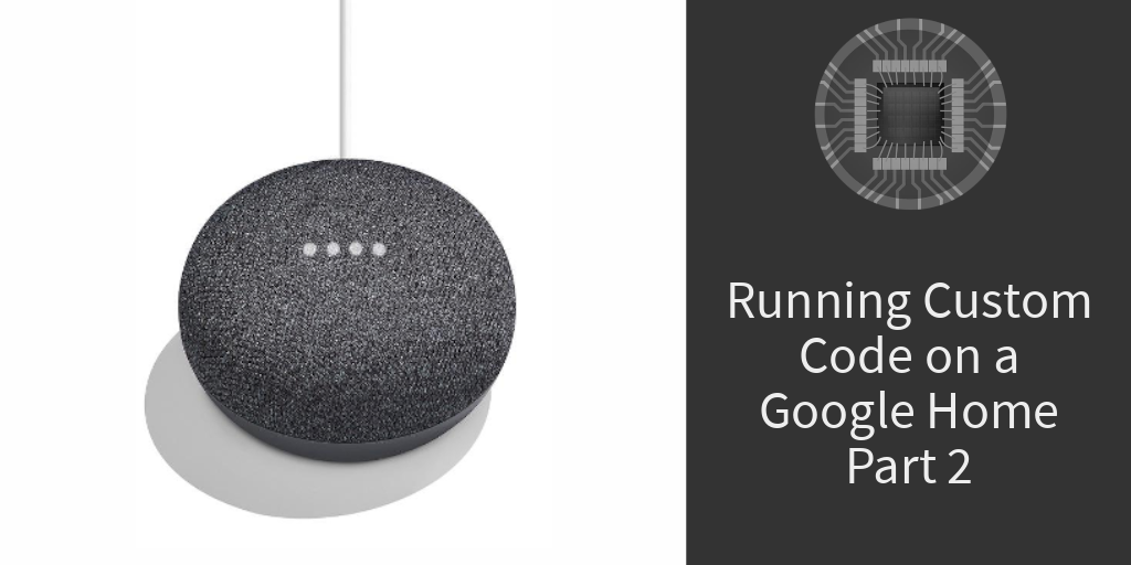 Courk's Blog – Running Custom Code on a Google Home Mini (Part 2)